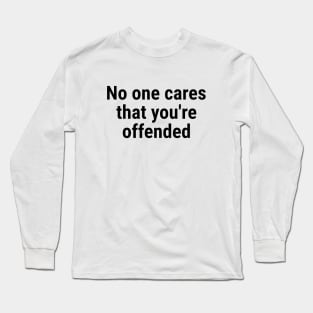 No one cares that you're offended. Black Long Sleeve T-Shirt